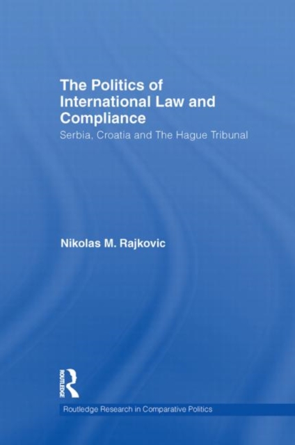 The Politics of International Law and Compliance : Serbia, Croatia and The Hague Tribunal, Paperback / softback Book