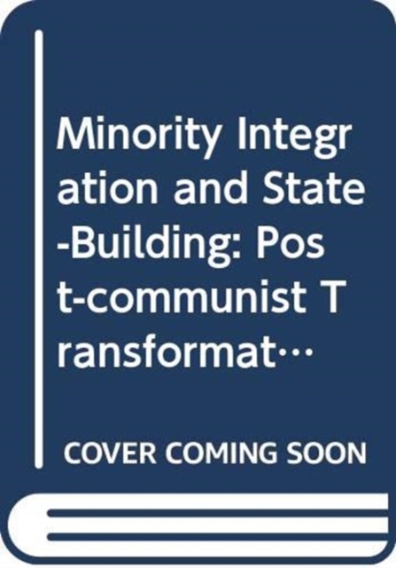 Minority Integration and State-Building : Post-communist Transformations, Hardback Book