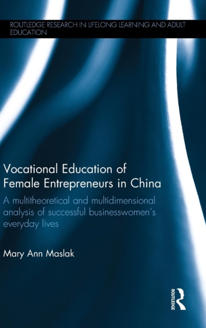 Vocational Education of Female Entrepreneurs in China : A multitheoretical and multidimensional analysis of successful businesswomen's everyday lives, Hardback Book