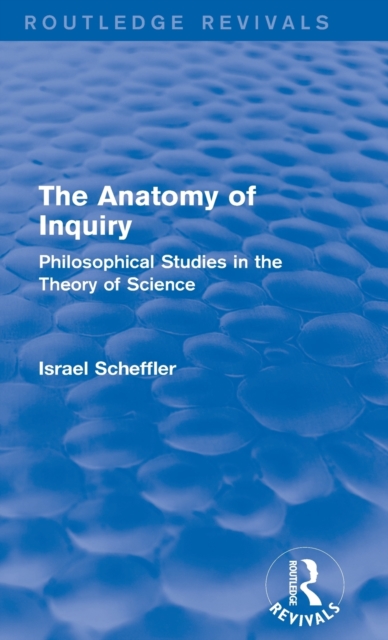 The Anatomy of Inquiry (Routledge Revivals) : Philosophical Studies in the Theory of Science, Hardback Book