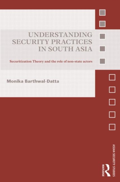 Understanding Security Practices in South Asia : Securitization Theory and the Role of Non-State Actors, Paperback / softback Book