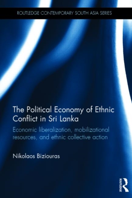The Political Economy of Ethnic Conflict in Sri Lanka : Economic Liberalization, Mobilizational Resources, and Ethnic Collective Action, Hardback Book