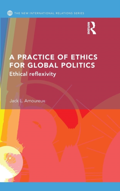 A Practice of Ethics for Global Politics : Ethical Reflexivity, Hardback Book