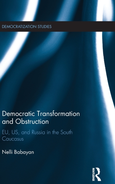Democratic Transformation and Obstruction : EU, US, and Russia in the South Caucasus, Hardback Book