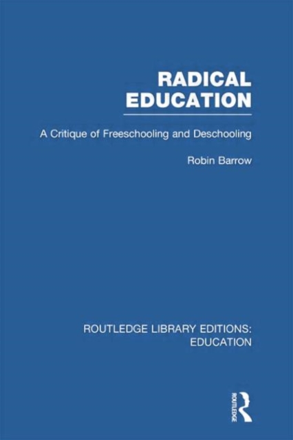 Radical Education (RLE Edu K) : A Critique of Freeschooling and Deschooling, Paperback / softback Book