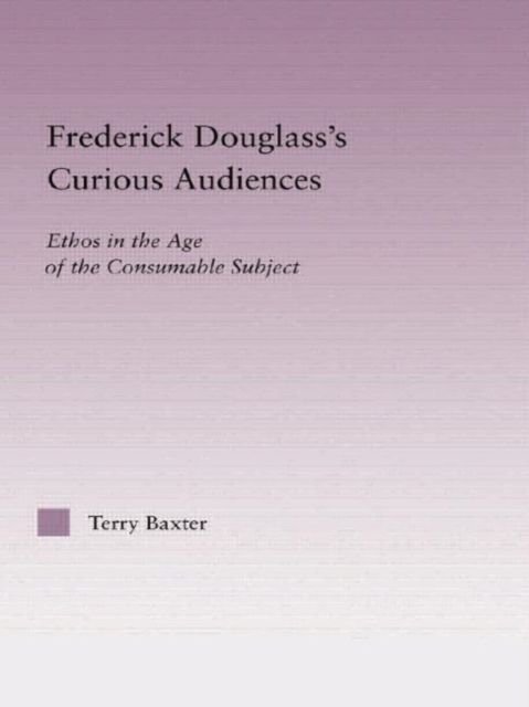 Frederick Douglass's Curious Audiences : Ethos in the Age of the Consumable Subject, Paperback / softback Book