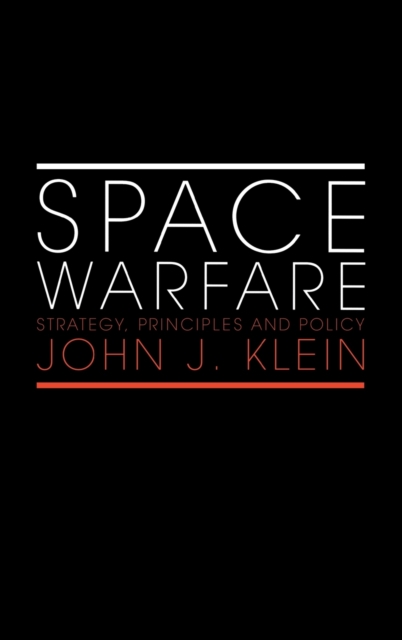 Space Warfare : Strategy, Principles and Policy, Hardback Book