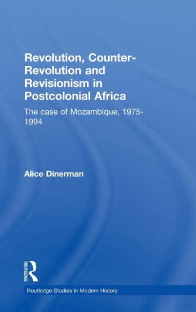 Revolution, Counter-Revolution and Revisionism in Postcolonial Africa : The Case of Mozambique, 1975-1994, Hardback Book