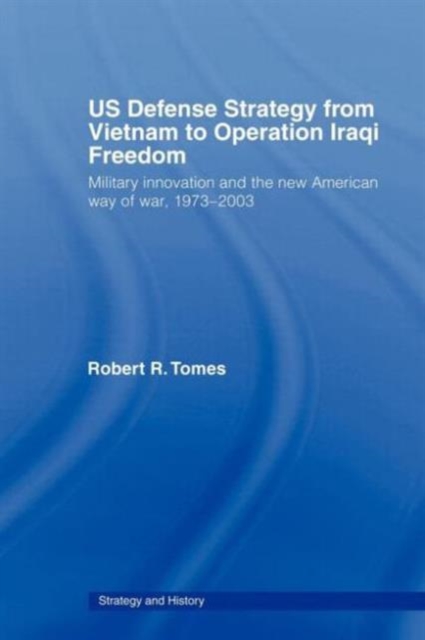 US Defence Strategy from Vietnam to Operation Iraqi Freedom : Military Innovation and the New American War of War, 1973-2003, Paperback / softback Book