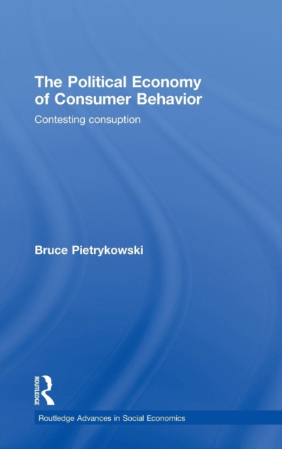 The Political Economy of Consumer Behavior : Contesting Consumption, Hardback Book