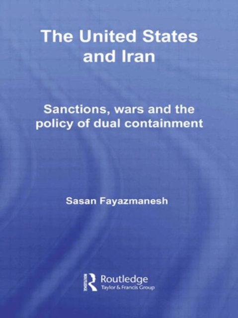 The United States and Iran : Sanctions, Wars and the Policy of Dual Containment, Hardback Book