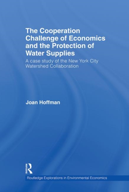 The Cooperation Challenge of Economics and the Protection of Water Supplies : A Case Study of the New York City Watershed Collaboration, Hardback Book