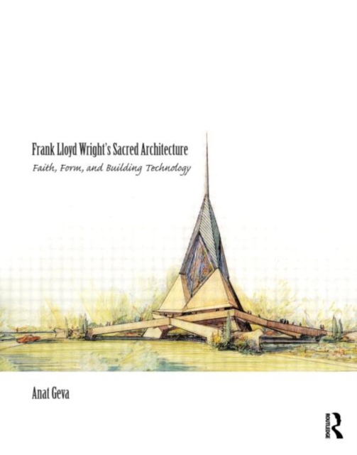 Frank Lloyd Wright’s Sacred Architecture : Faith, Form and Building Technology, Hardback Book