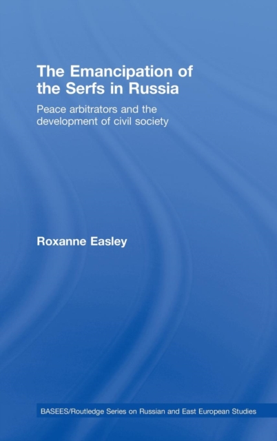 The Emancipation of the Serfs in Russia : Peace Arbitrators and the Development of Civil Society, Hardback Book
