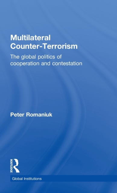 Multilateral Counter-Terrorism : The global politics of cooperation and contestation, Hardback Book