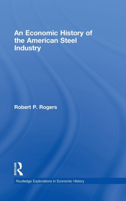 An Economic History of the American Steel Industry, Hardback Book