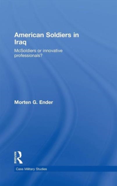 American Soldiers in Iraq : McSoldiers or Innovative Professionals?, Hardback Book