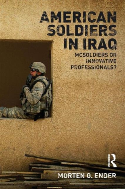 American Soldiers in Iraq : McSoldiers or Innovative Professionals?, Paperback / softback Book