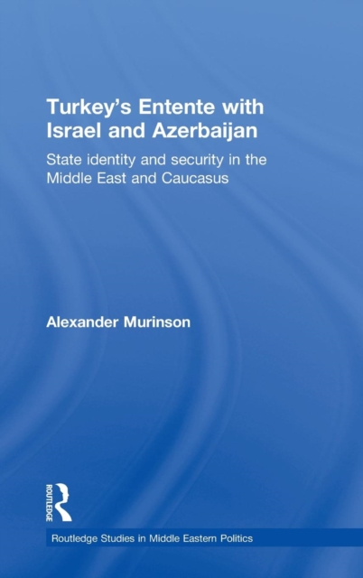 Turkey's Entente with Israel and Azerbaijan : State Identity and Security in the Middle East and Caucasus, Hardback Book