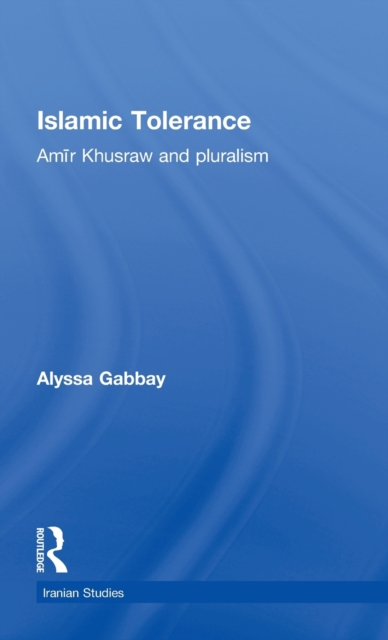 Islamic Tolerance : Amir Khusraw and Pluralism, Hardback Book