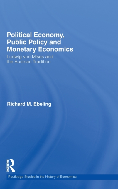 Political Economy, Public Policy and Monetary Economics : Ludwig von Mises and the Austrian Tradition, Hardback Book