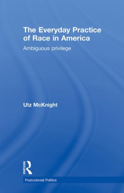Everyday Practice of Race in America : Ambiguous Privilege, Hardback Book