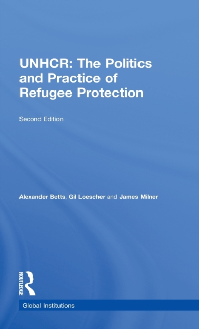 The United Nations High Commissioner for Refugees (UNHCR) : The Politics and Practice of Refugee Protection, Hardback Book