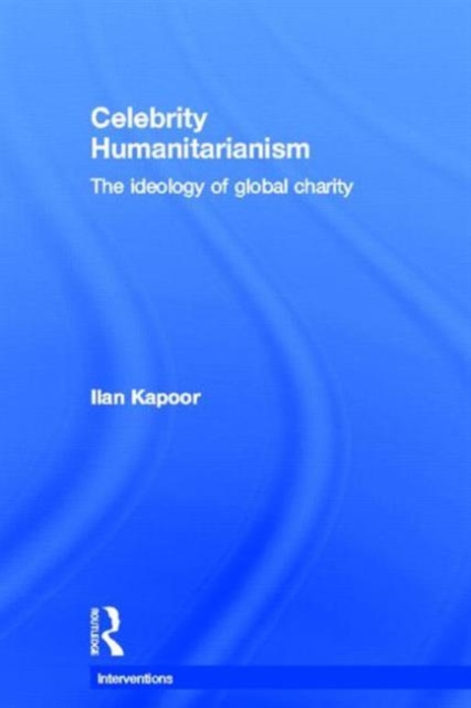 Celebrity Humanitarianism : The Ideology of Global Charity, Hardback Book