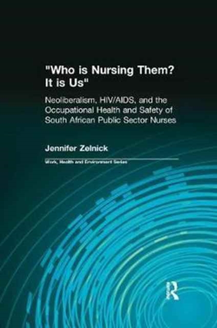 Who is Nursing Them? It is Us : Neoliberalism, HIV/AIDS, and the Occupational Health and Safety of South African Public Sector Nurses, Paperback / softback Book