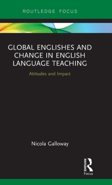 Global Englishes and Change in English Language Teaching : Attitudes and Impact, Hardback Book