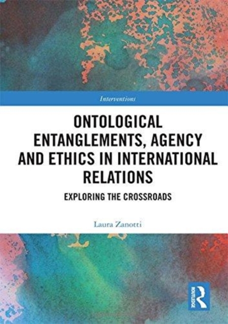 Ontological Entanglements, Agency and Ethics in International Relations : Exploring the Crossroads, Hardback Book