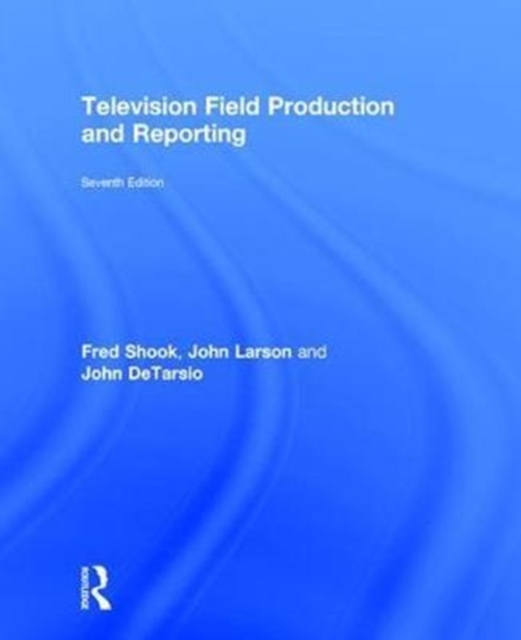 Television Field Production and Reporting : A Guide to Visual Storytelling, Hardback Book