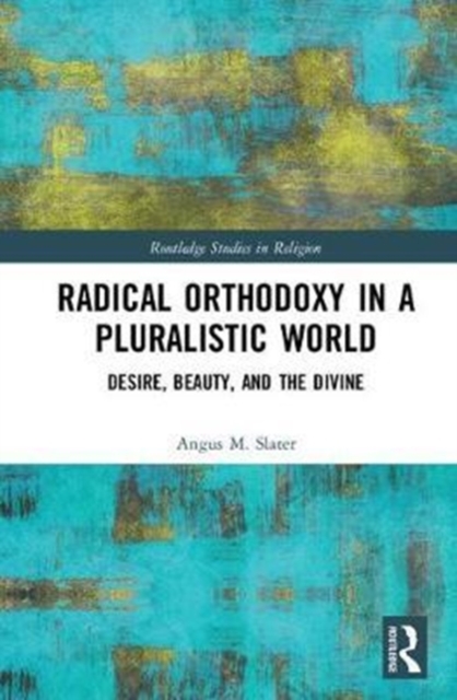 Radical Orthodoxy in a Pluralistic World : Desire, Beauty, and the Divine, Hardback Book