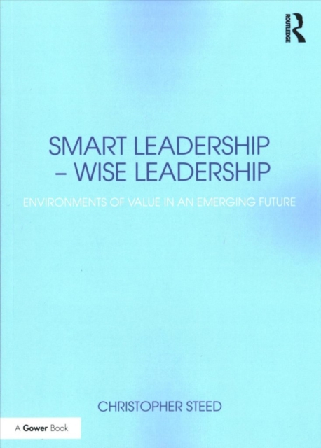 Smart Leadership – Wise Leadership : Environments of Value in an Emerging Future, Paperback / softback Book