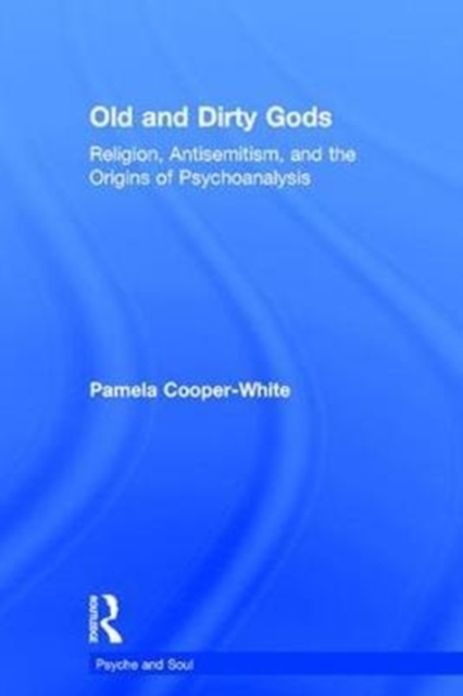 Old and Dirty Gods : Religion, Antisemitism, and the Origins of Psychoanalysis, Hardback Book
