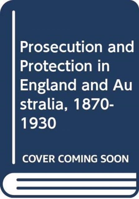 Prosecution and Protection in England and Australia, 1870-1930, Hardback Book