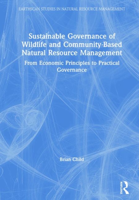 Sustainable Governance of Wildlife and Community-Based Natural Resource Management : From Economic Principles to Practical Governance, Hardback Book