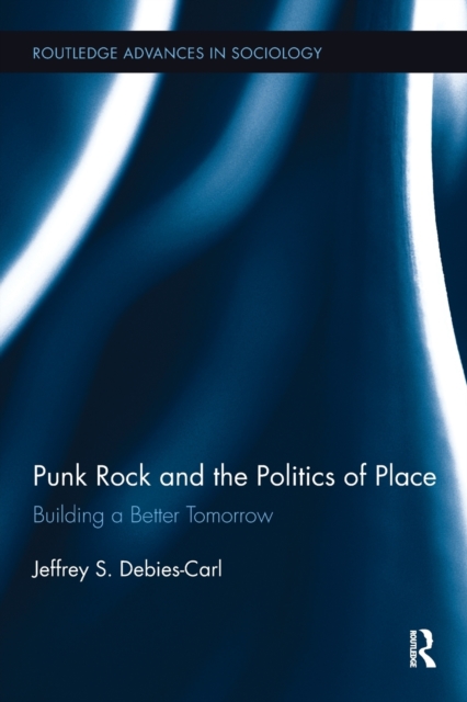 Punk Rock and the Politics of Place : Building a Better Tomorrow, Paperback / softback Book