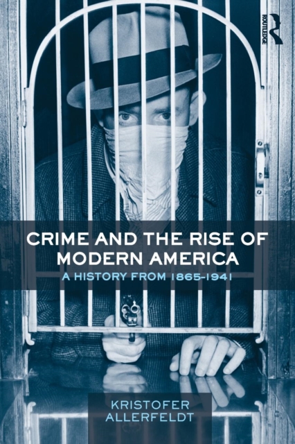 Crime and the Rise of Modern America : A History from 1865–1941, Paperback / softback Book