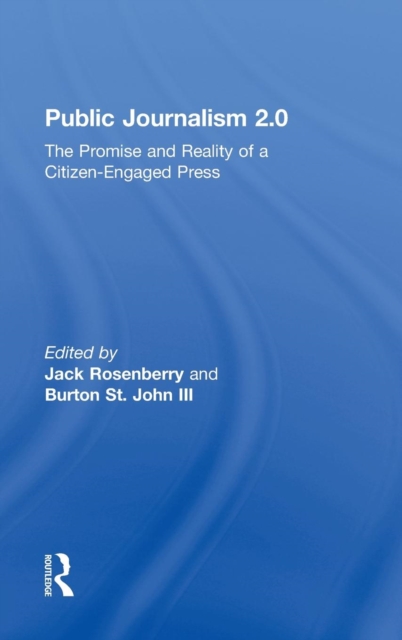 Public Journalism 2.0 : The Promise and Reality of a Citizen Engaged Press, Hardback Book
