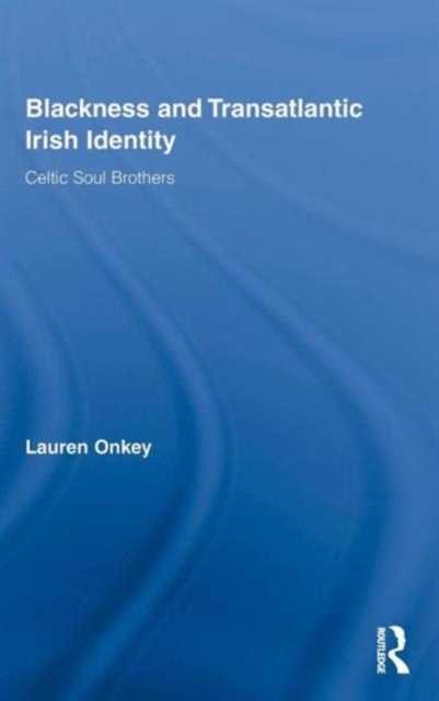 Blackness and Transatlantic Irish Identity : Celtic Soul Brothers, Hardback Book