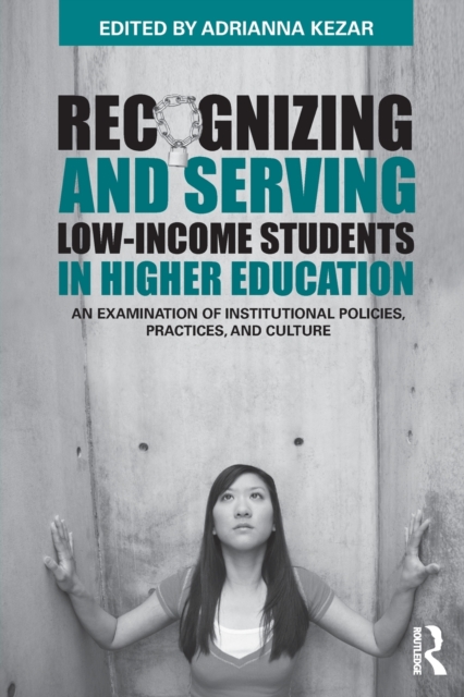 Recognizing and Serving Low-Income Students in Higher Education : An Examination of Institutional Policies, Practices, and Culture, Paperback / softback Book