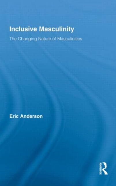 Inclusive Masculinity : The Changing Nature of Masculinities, Hardback Book
