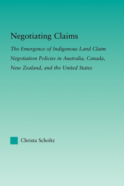 Negotiating Claims : The Emergence of Indigenous Land Claim Negotiation Policies in Australia, Canada, New Zealand, and the United States, Paperback / softback Book