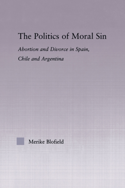 The Politics of Moral Sin : Abortion and Divorce in Spain, Chile and Argentina, Paperback / softback Book