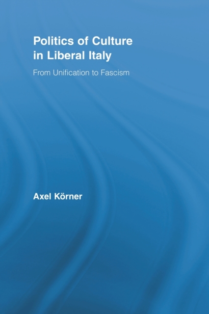 Politics of Culture in Liberal Italy : From Unification to Fascism, Paperback / softback Book