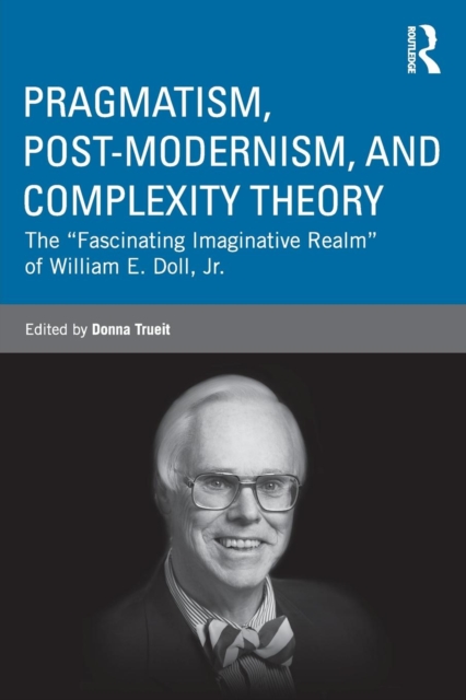 Pragmatism, Post-modernism, and Complexity Theory : The "Fascinating Imaginative Realm" of William E. Doll, Jr., Paperback / softback Book