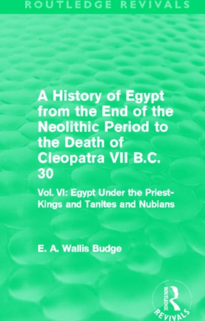 A History of Egypt from the End of the Neolithic Period to the Death of Cleopatra VII B.C. 30 (Routledge Revivals) : Vol. VI: Egypt Under the Priest-Kings and Tanites and Nubians, Hardback Book