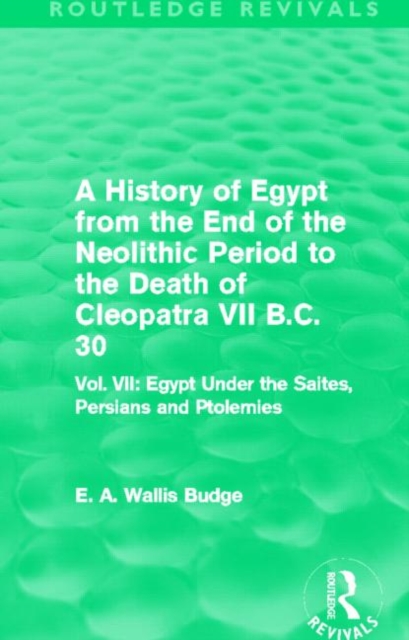 A History of Egypt from the End of the Neolithic Period to the Death of Cleopatra VII B.C. 30 (Routledge Revivals) : Vol. VII: Egypt Under the Saites, Persians and Ptolemies, Hardback Book