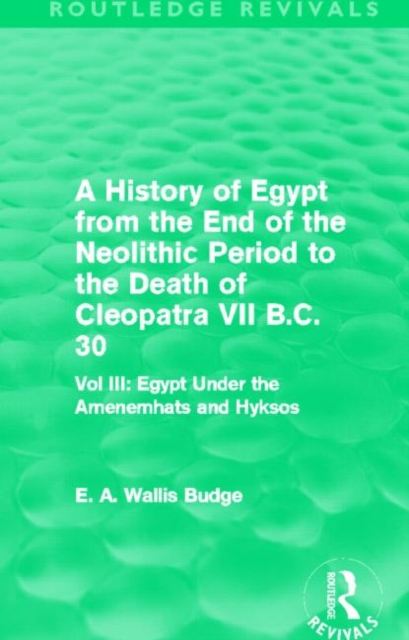 A History of Egypt from the End of the Neolithic Period to the Death of Cleopatra VII B.C. 30 (Routledge Revivals) : Vol. III: Egypt Under the Amenemhats and Hyksos, Hardback Book
